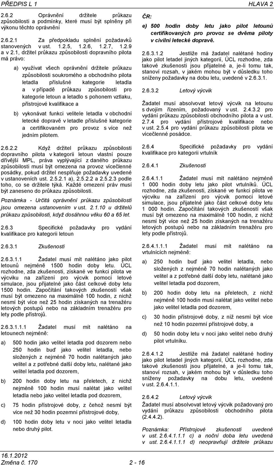 1, držitel průkazu způsobilosti dopravního pilota má právo: a) využívat všech oprávnění držitele průkazu způsobilosti soukromého a obchodního pilota letadla příslušné kategorie letadla a v případě