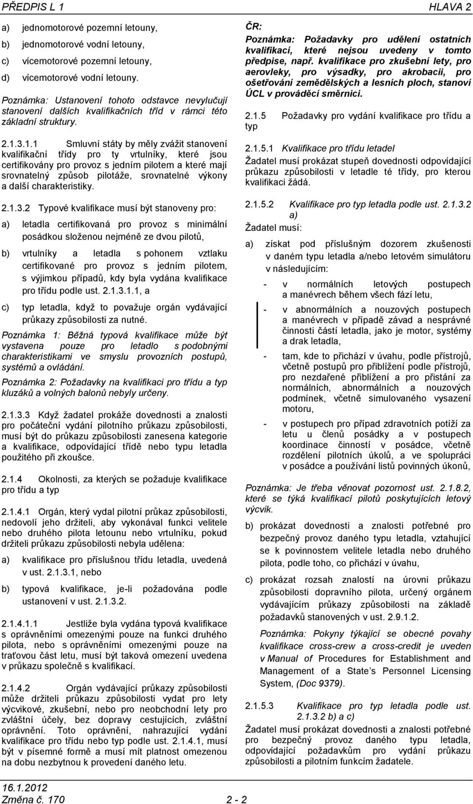 3.1.1 Smluvní státy by měly zvážit stanovení kvalifikační třídy pro ty vrtulníky, které jsou certifikovány pro provoz s jedním pilotem a které mají srovnatelný způsob pilotáže, srovnatelné výkony a