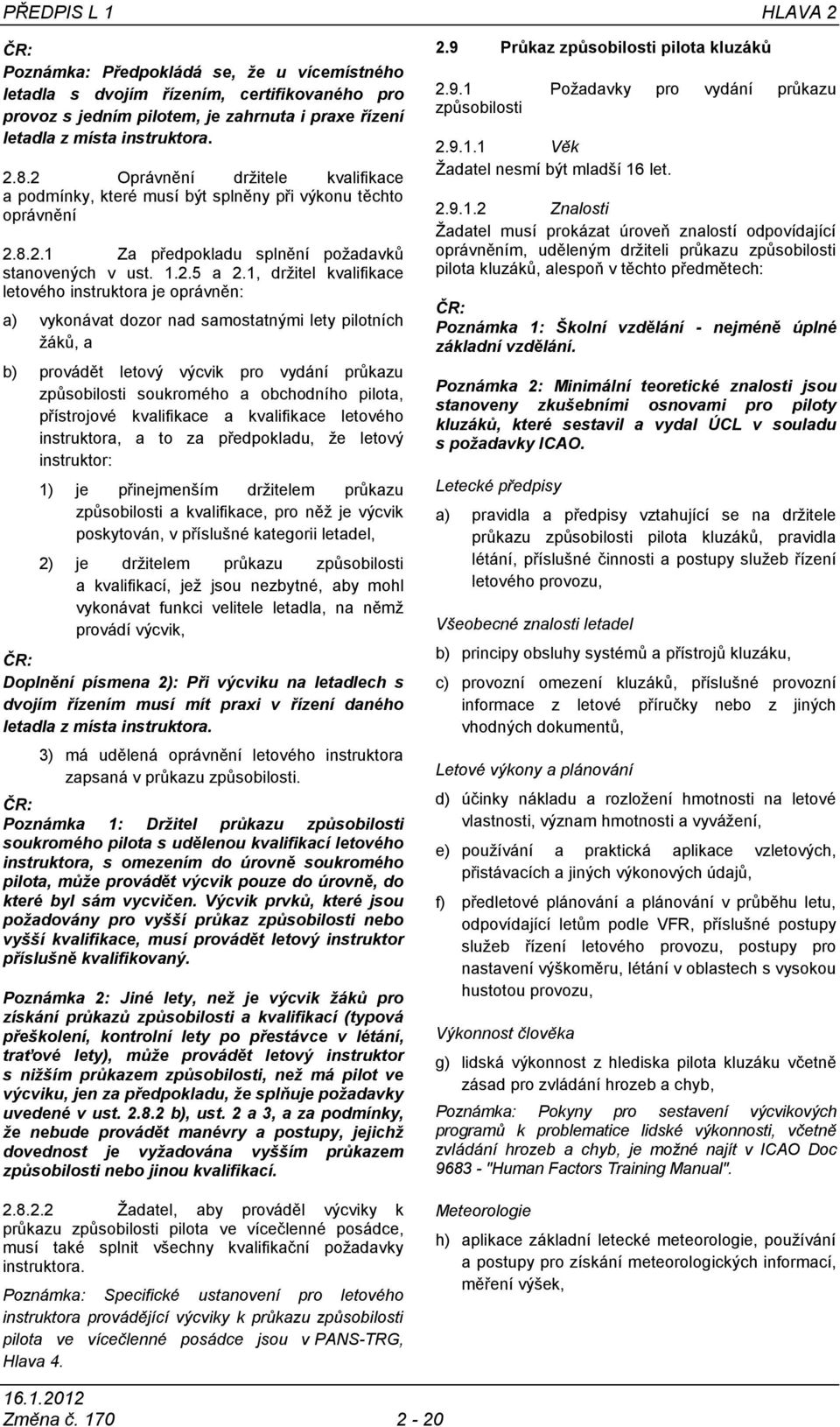 1, držitel kvalifikace letového instruktora je oprávněn: a) vykonávat dozor nad samostatnými lety pilotních žáků, a b) provádět letový výcvik pro vydání průkazu způsobilosti soukromého a obchodního