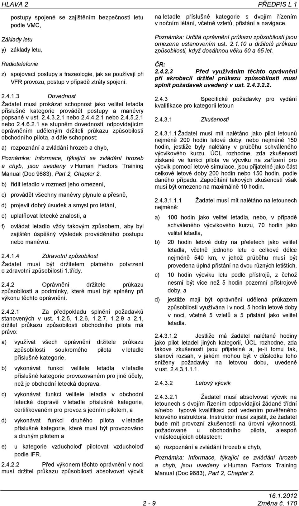 2.1 se stupněm dovednosti, odpovídajícím oprávněním uděleným držiteli průkazu způsobilosti obchodního pilota, a dále schopnost: Poznámka: Informace, týkající se zvládání hrozeb a chyb, jsou uvedeny v