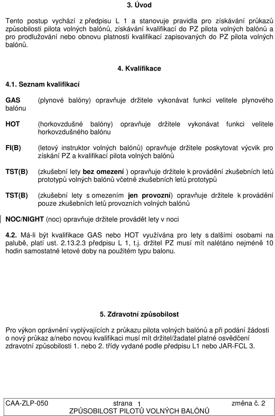 Kvalifikace GAS balónu (plynové balóny) opravňuje držitele vykonávat funkci velitele plynového HOT (horkovzdušné balóny) opravňuje držitele vykonávat funkci velitele horkovzdušného balónu FI(B)