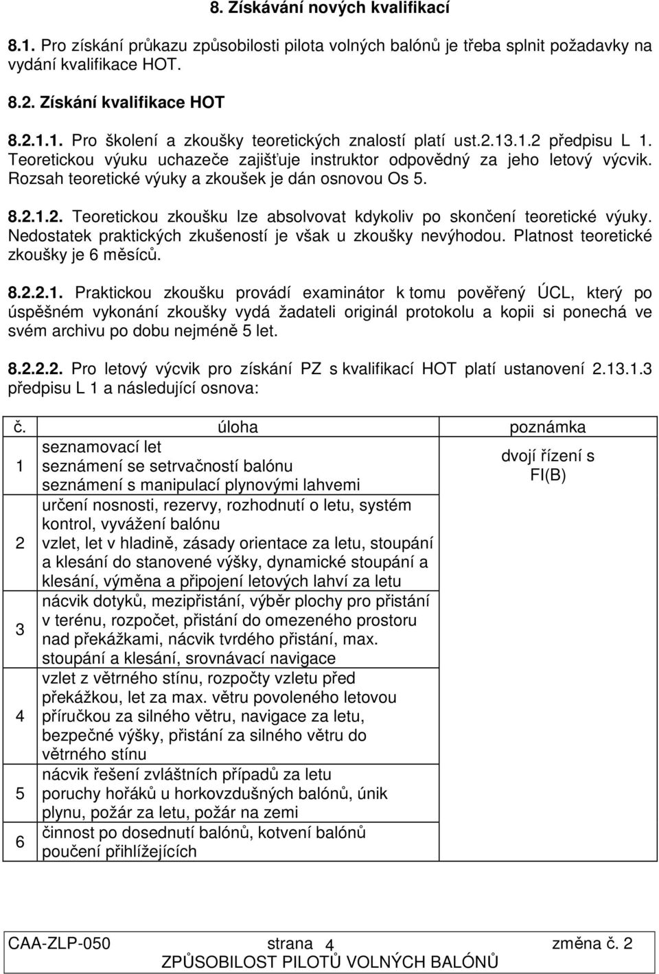 Nedostatek praktických zkušeností je však u zkoušky nevýhodou. Platnost teoretické zkoušky je 6 měsíců. 8.2.2.1.