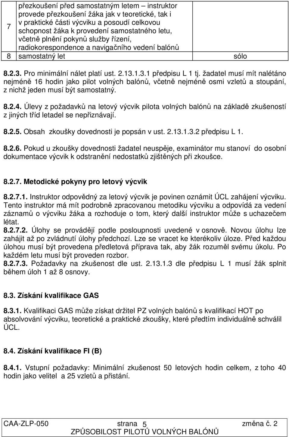 žadatel musí mít nalétáno nejméně 16 hodin jako pilot volných balónů, včetně nejméně osmi vzletů a stoupání, z nichž jeden musí být samostatný. 8.2.4.