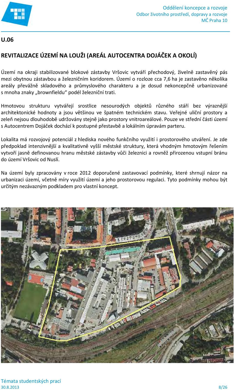Území o rozloze cca 7,6 ha je zastavěno několika areály převážně skladového a průmyslového charakteru a je dosud nekoncepčně urbanizované s mnoha znaky brownfieldu podél železniční trati.