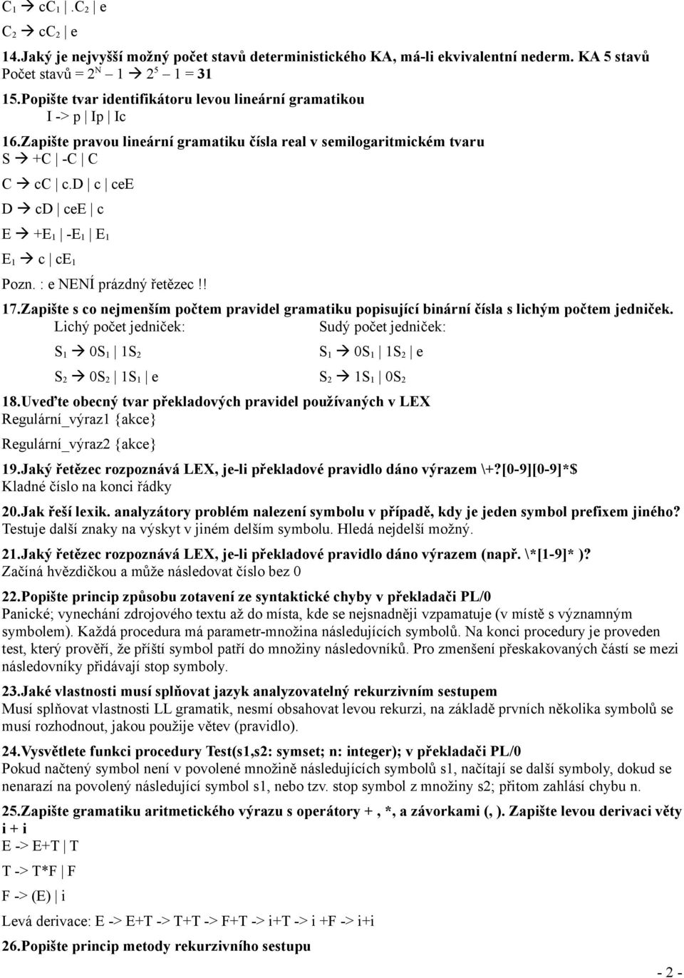 d c cee D cd cee c E +E 1 -E 1 E 1 E 1 c ce 1 Pozn. : e NENÍ prázdný řetězec!! 17.Zapište s co nejmenším počtem pravidel gramatiku popisující binární čísla s lichým počtem jedniček.