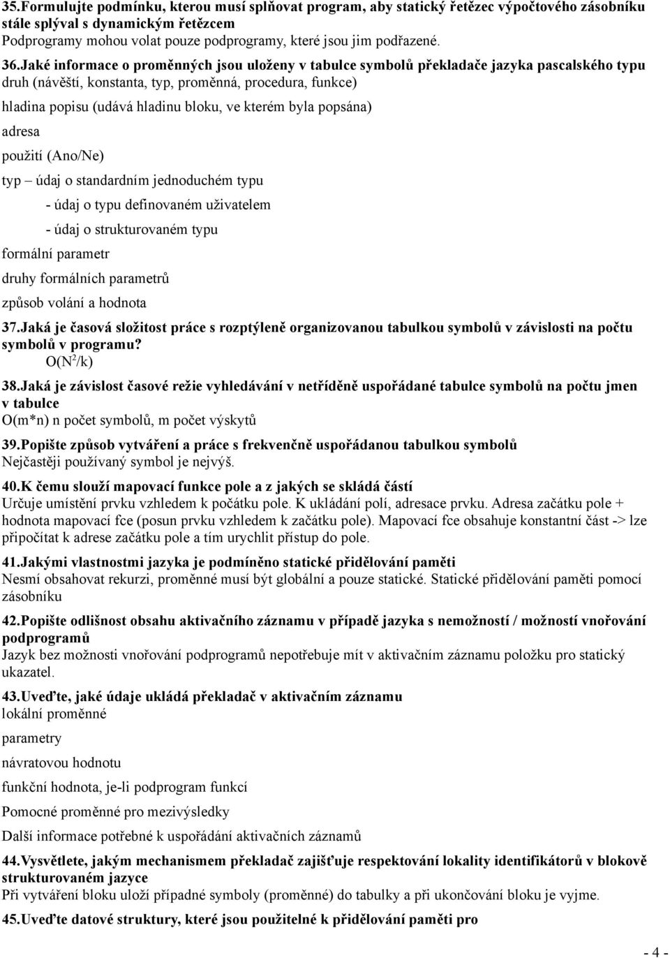 Jaké informace o proměnných jsou uloženy v tabulce symbolů překladače jazyka pascalského typu druh (návěští, konstanta, typ, proměnná, procedura, funkce) hladina popisu (udává hladinu bloku, ve