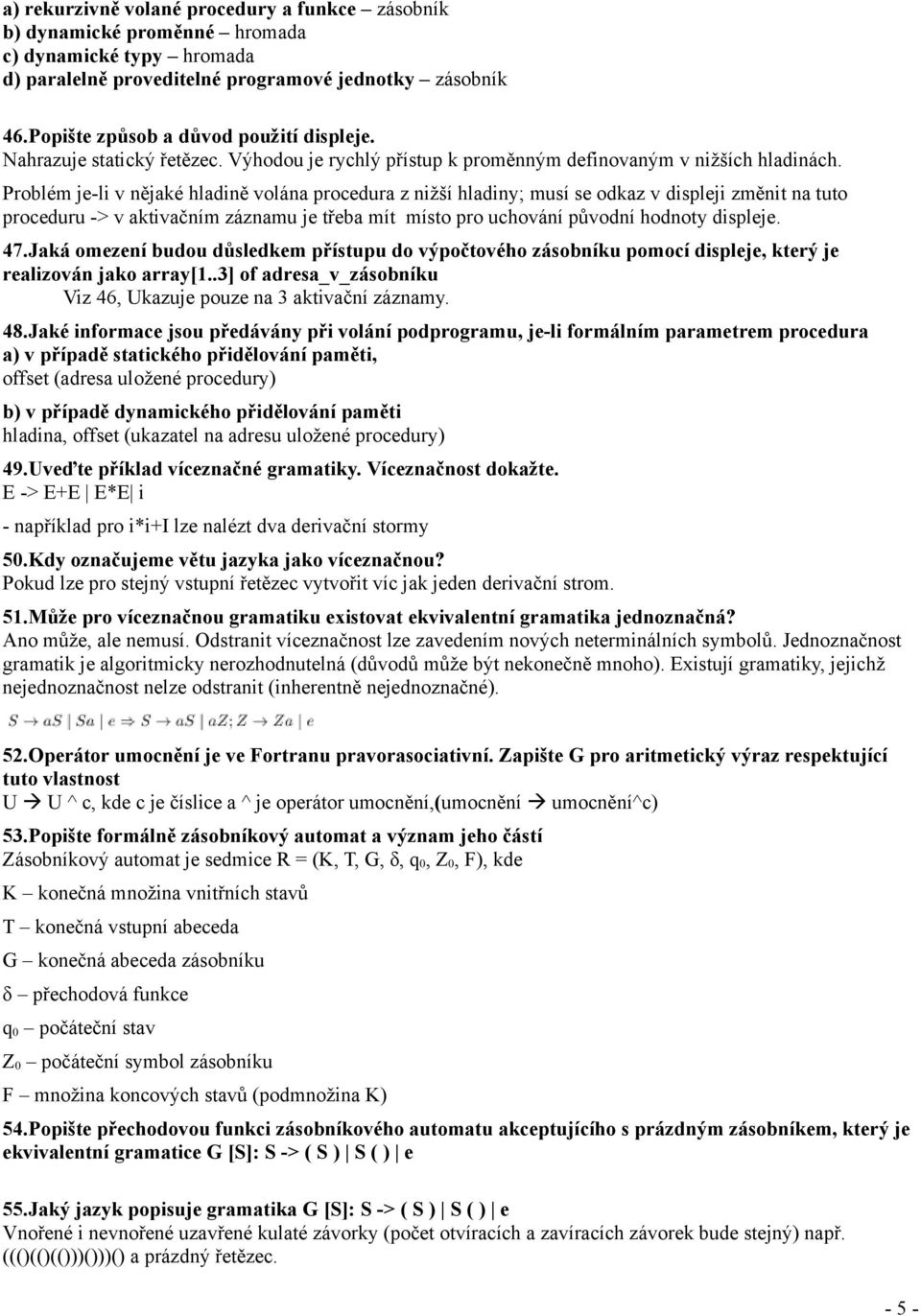 Problém je-li v nějaké hladině volána procedura z nižší hladiny; musí se odkaz v displeji změnit na tuto proceduru -> v aktivačním záznamu je třeba mít místo pro uchování původní hodnoty displeje. 47.