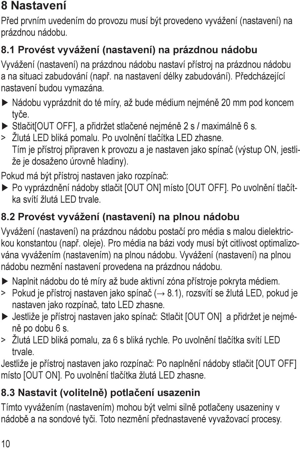 Předcházející nastavení budou vymazána. Nádobu vyprázdnit do té míry, až bude médium nejméně 20 mm pod koncem tyče. Stlačit[OUT OFF], a přidržet stlačené nejméně 2 s / maximálně 6 s.