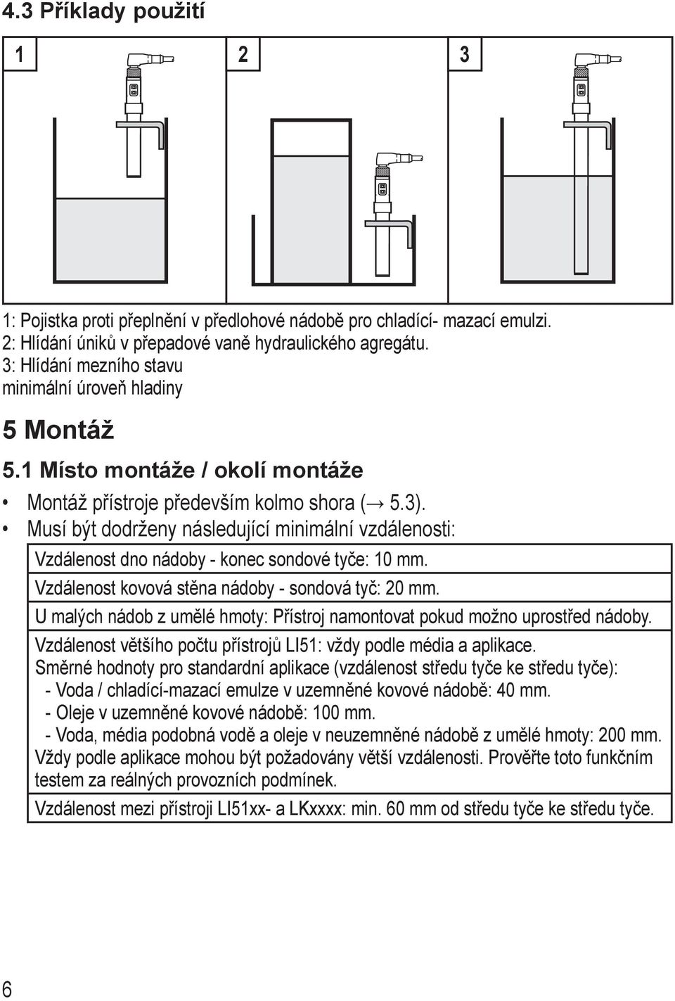 Musí být dodrženy následující minimální vzdálenosti: Vzdálenost dno nádoby - konec sondové tyče: 10 mm. Vzdálenost kovová stěna nádoby - sondová tyč: 20 mm.