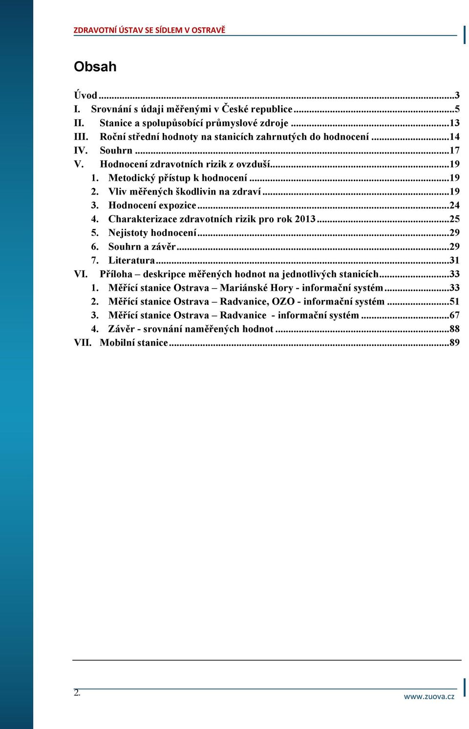 Charakterizace zdravotních rizik pro rok 213... 25 5. Nejistoty hodnocení... 29 6. Souhrn a závěr... 29 7. Literatura... 31 VI. Příloha deskripce měřených hodnot na jednotlivých stanicích... 33 1.