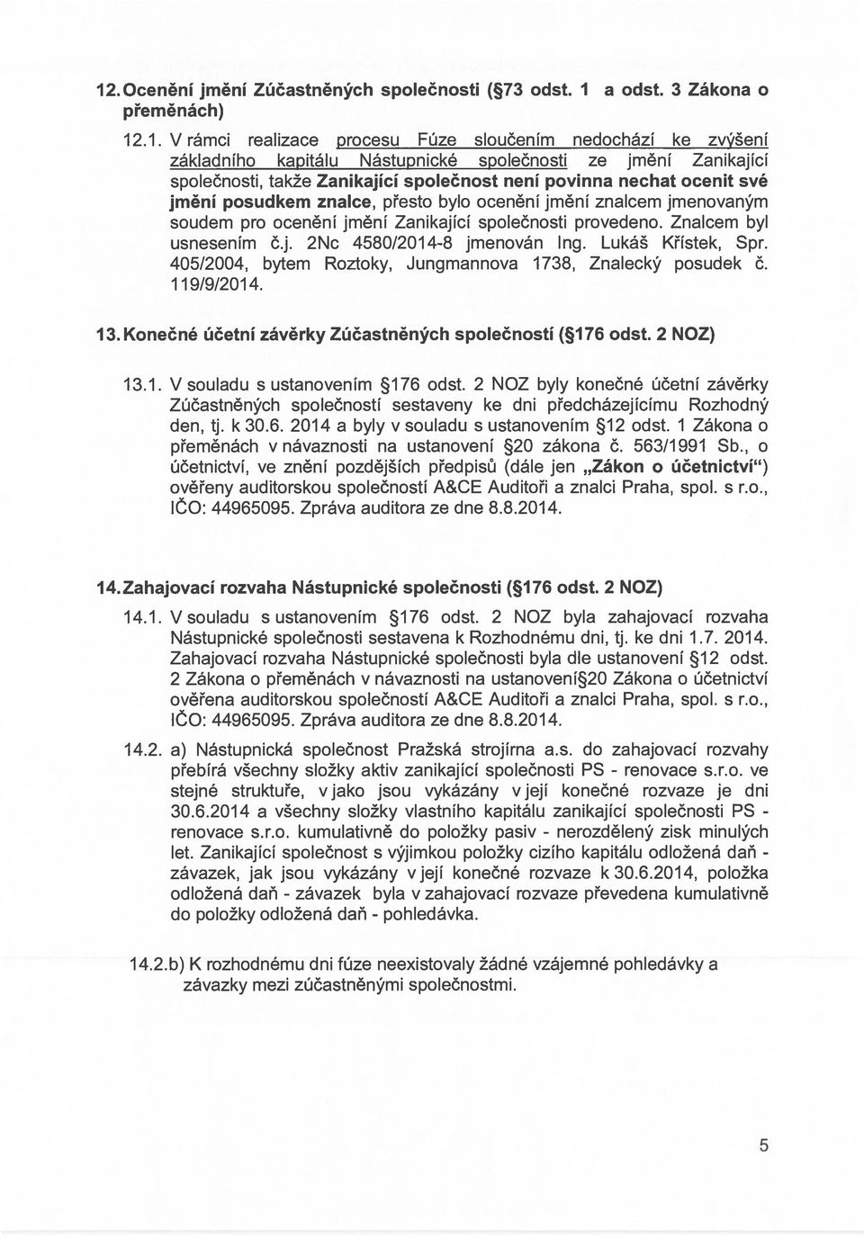 společnosti provedeno. Znalcem byl usnesením č.j. 2Nc 4580/2014-8 jmenován Ing. Lukáš Křístek, Spr. 405/2004, bytem Roztoky, Jungmannova 1738, Znalecký posudek č. 119/9/2014. 13.