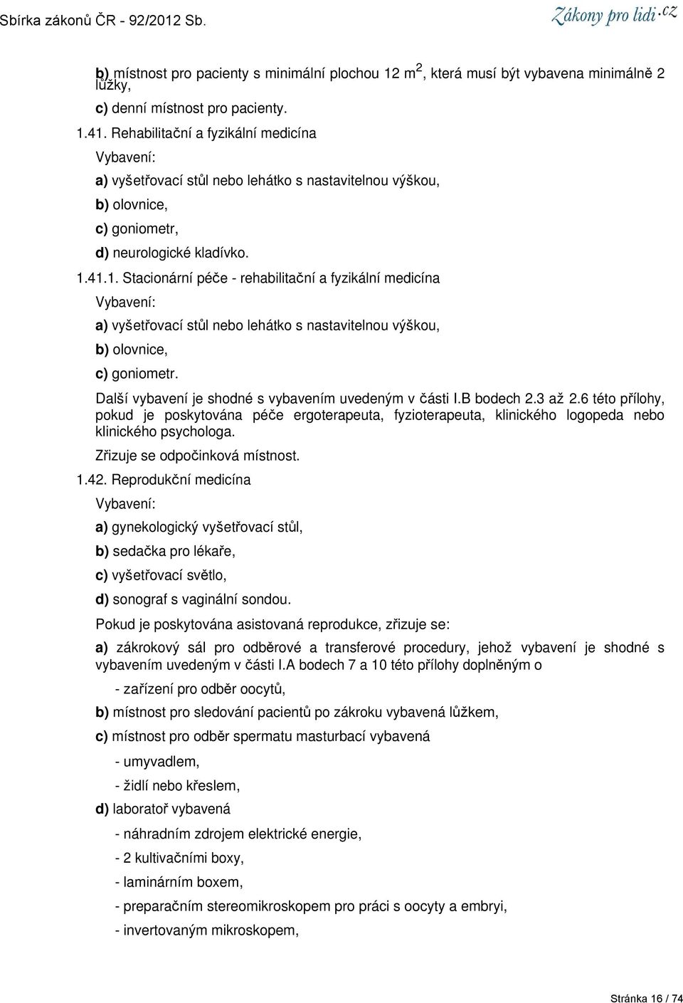 41.1. Stacionární péče - rehabilitační a fyzikální medicína a) vyšetřovací stůl nebo lehátko s nastavitelnou výškou, b) olovnice, c) goniometr. Další vybavení je shodné s vybavením uvedeným v části I.