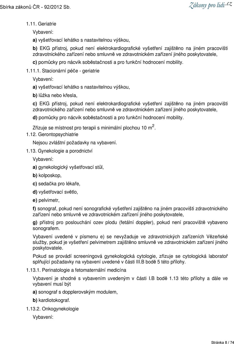 11.1. Stacionární péče - geriatrie a) vyšetřovací lehátko s nastavitelnou výškou, b) lůžka nebo křesla, c) EKG přístroj, pokud není elektrokardiografické vyšetření zajištěno na jiném pracovišti