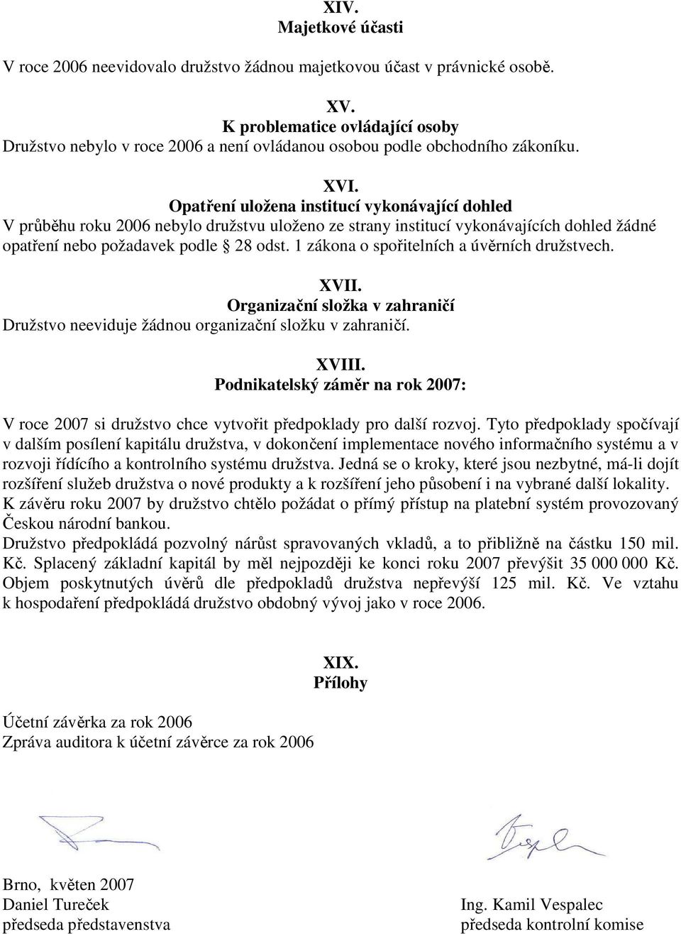 Opatření uložena institucí vykonávající dohled V průběhu roku 2006 nebylo družstvu uloženo ze strany institucí vykonávajících dohled žádné opatření nebo požadavek podle 28 odst.