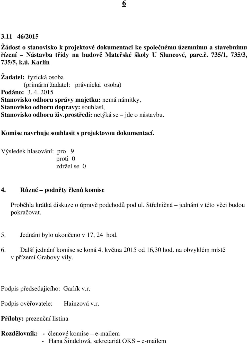 Různé podněty členů komise Proběhla krátká diskuze o úpravě podchodů pod ul. Střelničná jednání v této věci budou pokračovat. 5. Jednání bylo ukončeno v 17, 24 hod. 6. Další jednání komise se koná 4.