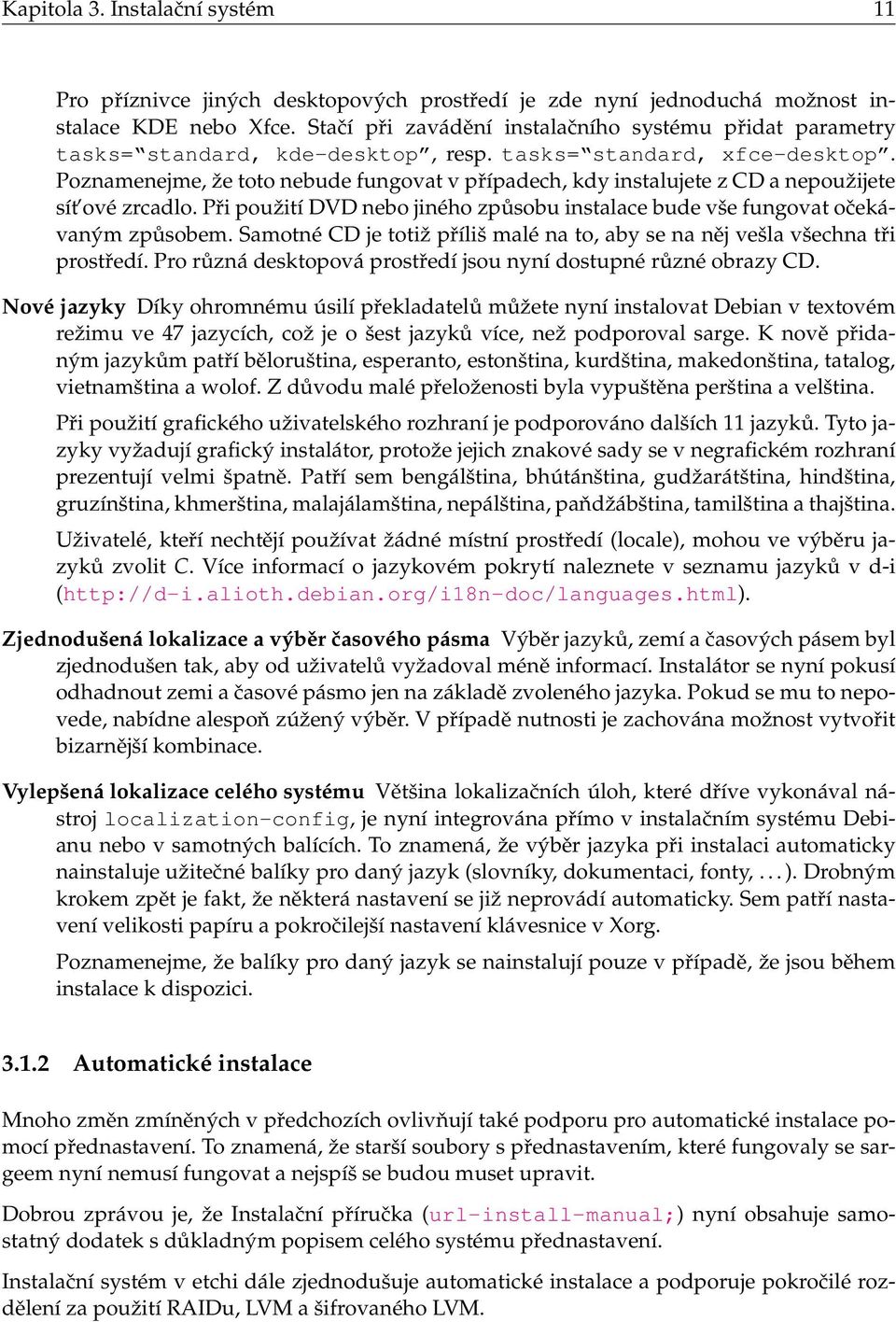 Poznamenejme, že toto nebude fungovat v případech, kdy instalujete z CD a nepoužijete sít ové zrcadlo. Při použití DVD nebo jiného způsobu instalace bude vše fungovat očekávaným způsobem.