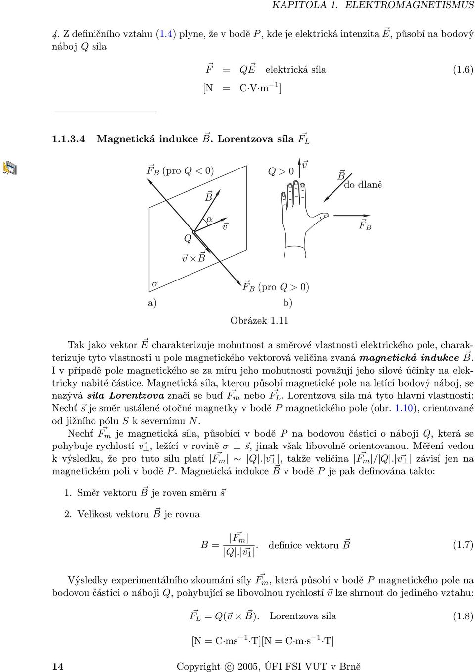 11 Tak jako vektor E charakterizuje mohutnost a směrové vlastnosti elektrického pole, charakterizuje tyto vlastnosti u pole magnetického vektorová veličina zvaná magnetická indukce B.