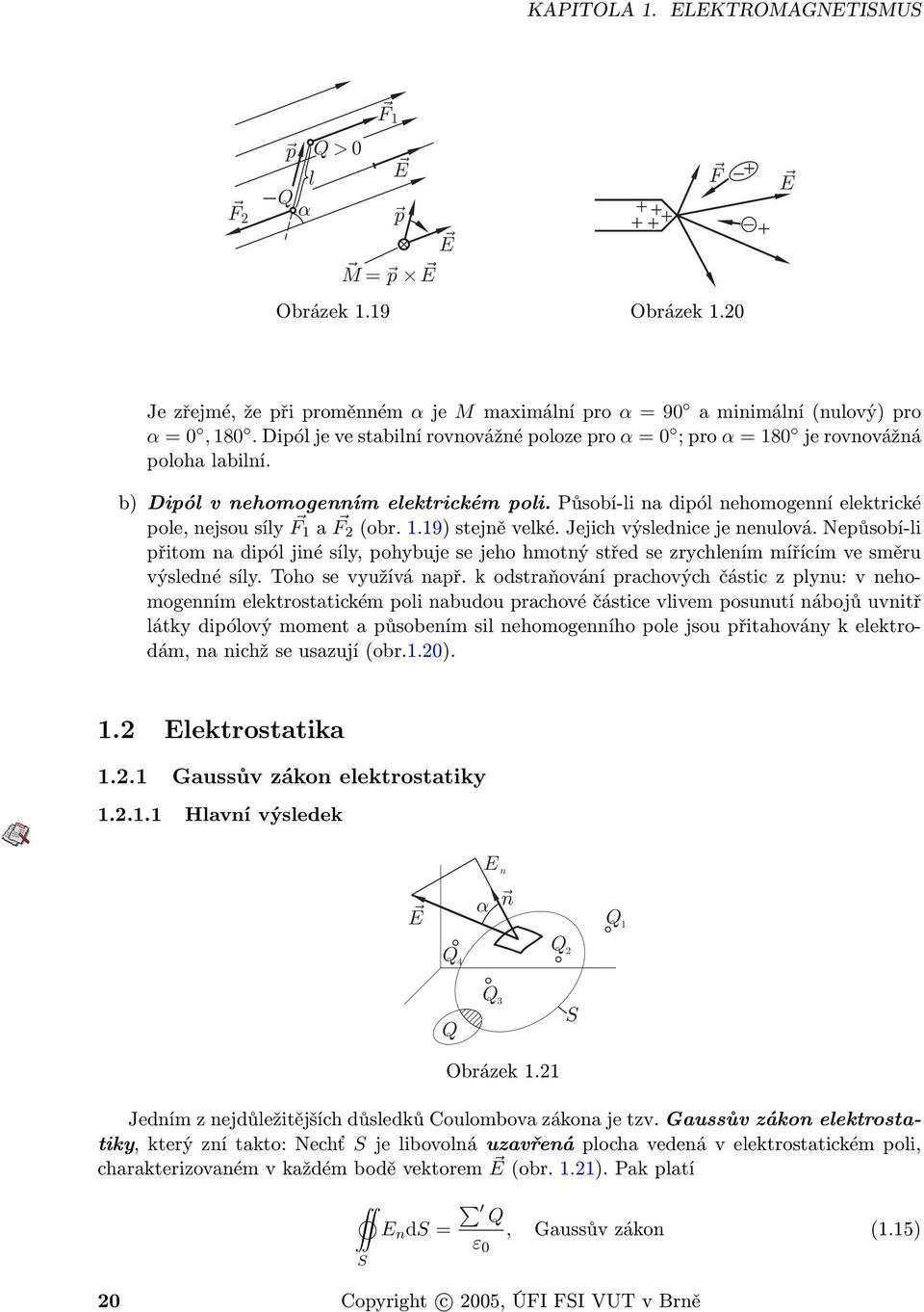 b) Dipól v nehomogenním elektrickém poli. Působí-li na dipól nehomogenní elektrické pole, nejsou síly F 1 a F 2 (obr. 1.19) stejně velké. Jejich výslednice je nenulová.