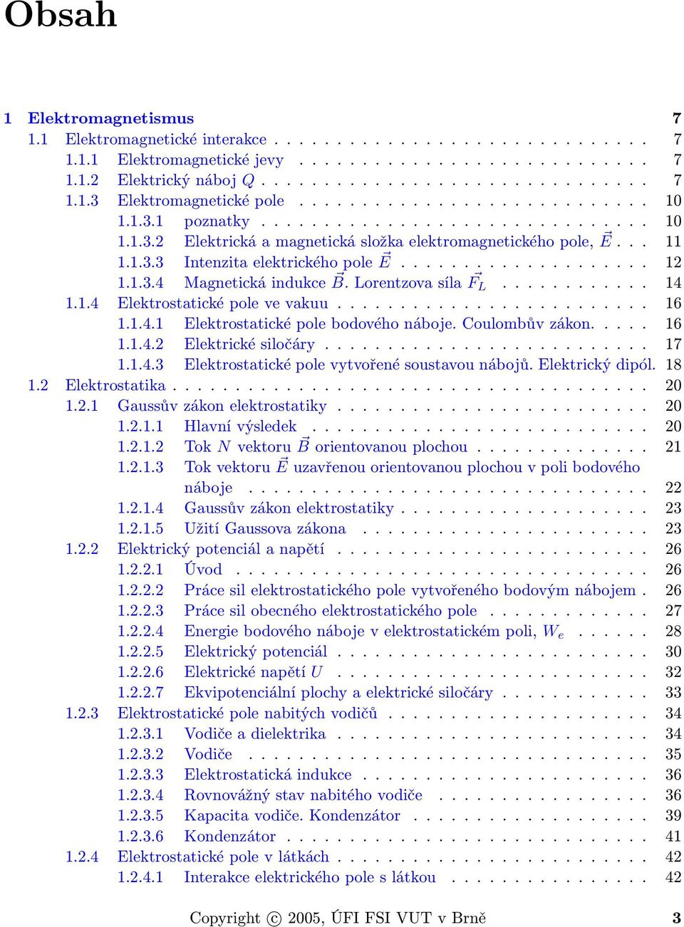 1.3.4 Magnetická indukce B. Lorentzova síla F L............ 14 1.1.4 Elektrostatické pole ve vakuu......................... 16 1.1.4.1 Elektrostatické pole bodového náboje. Coulombův zákon..... 16 1.1.4.2 Elektrické siločáry.