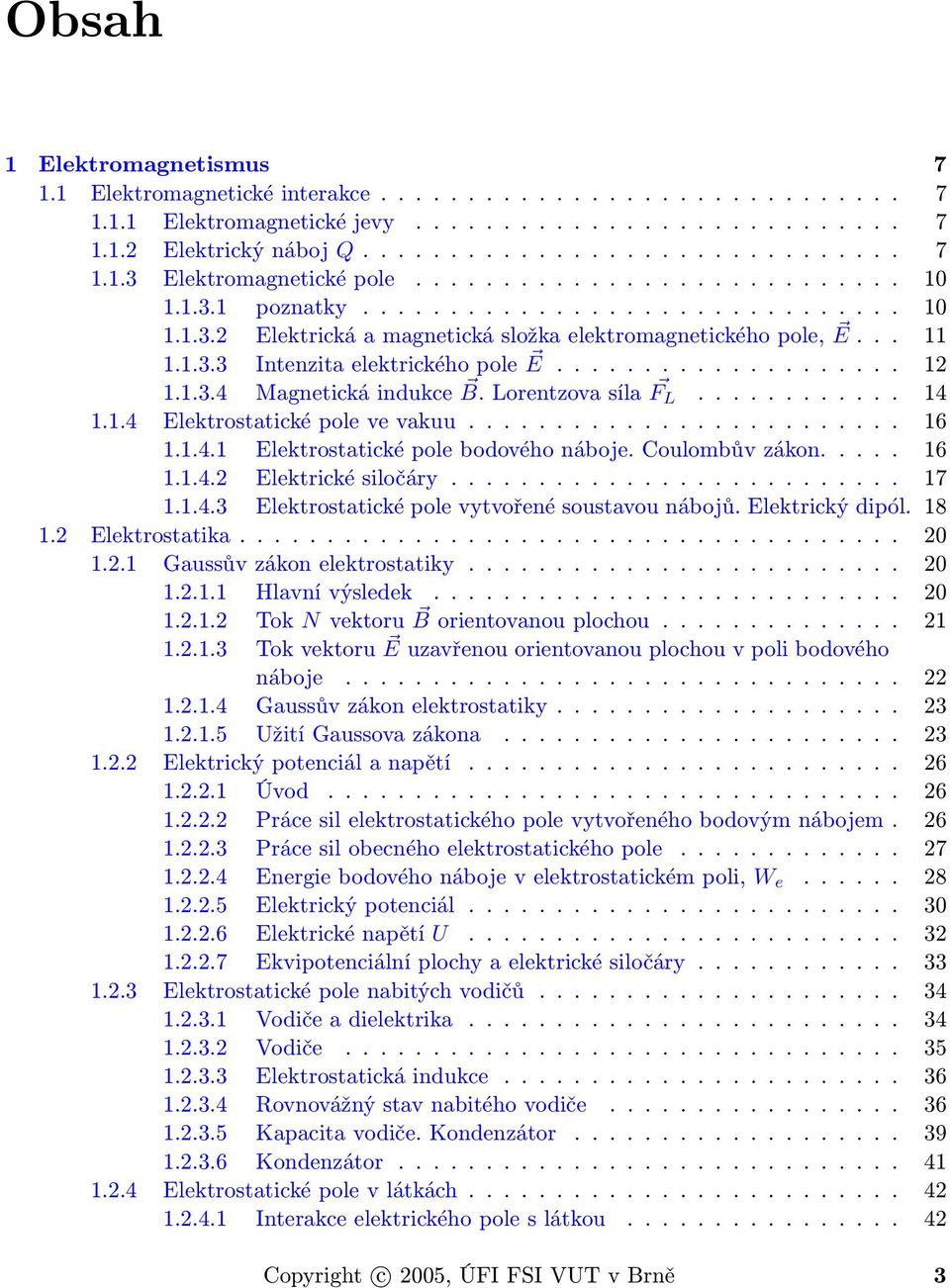 1.3.4 Magnetická indukce B. Lorentzova síla F L............ 14 1.1.4 Elektrostatické pole ve vakuu......................... 16 1.1.4.1 Elektrostatické pole bodového náboje. Coulombův zákon..... 16 1.1.4.2 Elektrické siločáry.