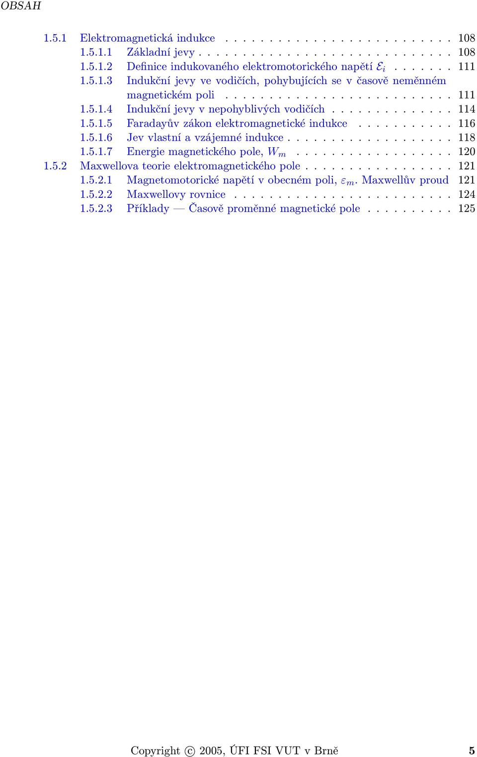 .................. 118 1.5.1.7 Energie magnetického pole, W m.................. 120 1.5.2 Maxwellova teorie elektromagnetického pole................. 121 1.5.2.1 Magnetomotorické napětí v obecném poli, ε m.