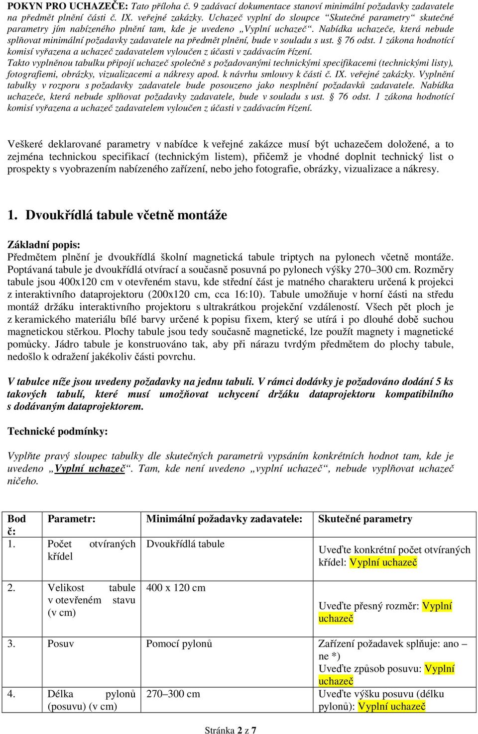 Nabídka e, která nebude splňovat minimální požadavky zadavatele na předmět plnění, bude v souladu s ust. 76 odst. 1 zákona hodnotící komisí vyřazena a zadavatelem vyloučen z účasti v zadávacím řízení.