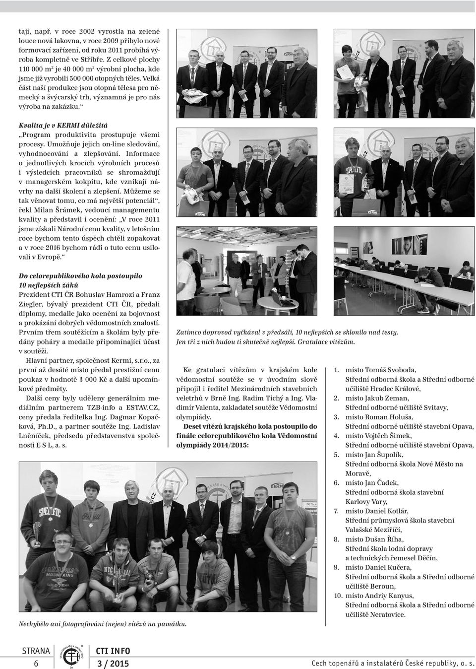 Velká část naší produkce jsou otopná tělesa pro německý a švýcarský trh, významná je pro nás výroba na zakázku. Kvalita je v KERMI důležitá Program produktivita prostupuje všemi procesy.