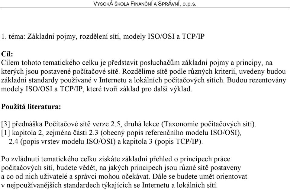 Budou rezentovány modely ISO/OSI a TCP/IP, které tvoří základ pro další výklad. [3] přednáška Počítačové sítě verze 2.5, druhá lekce (Taxonomie počítačových sítí). [1] kapitola 2, zejména části 2.