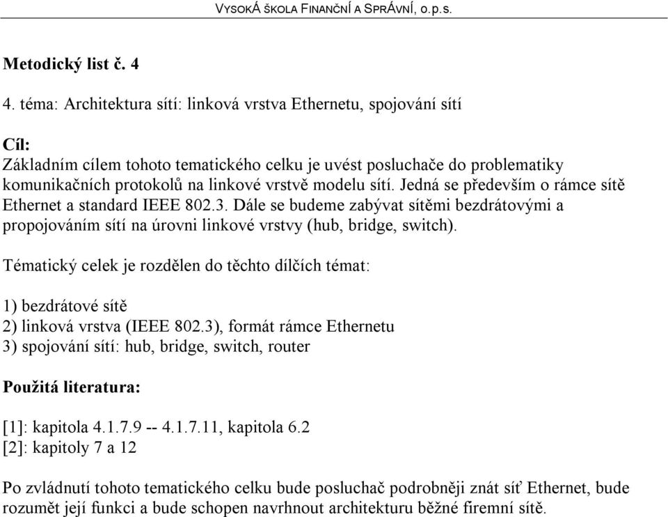 Jedná se především o rámce sítě Ethernet a standard IEEE 802.3. Dále se budeme zabývat sítěmi bezdrátovými a propojováním sítí na úrovni linkové vrstvy (hub, bridge, switch).