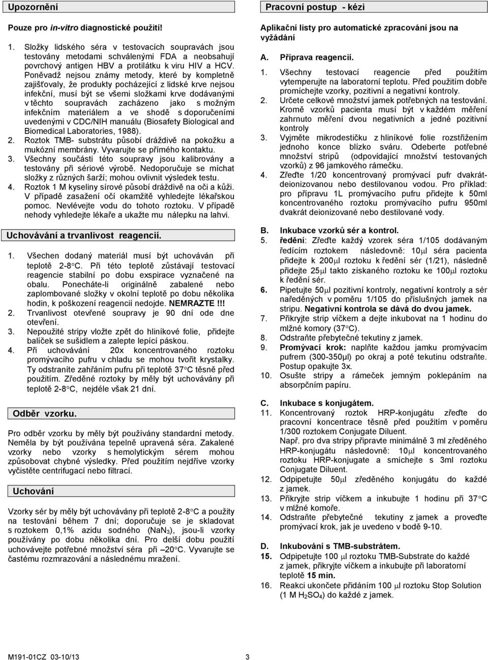 Poněvadž nejsou známy metody, které by kompletně zajišťovaly, že produkty pocházející z lidské krve nejsou infekční, musí být se všemi složkami krve dodávanými v těchto soupravách zacházeno jako s