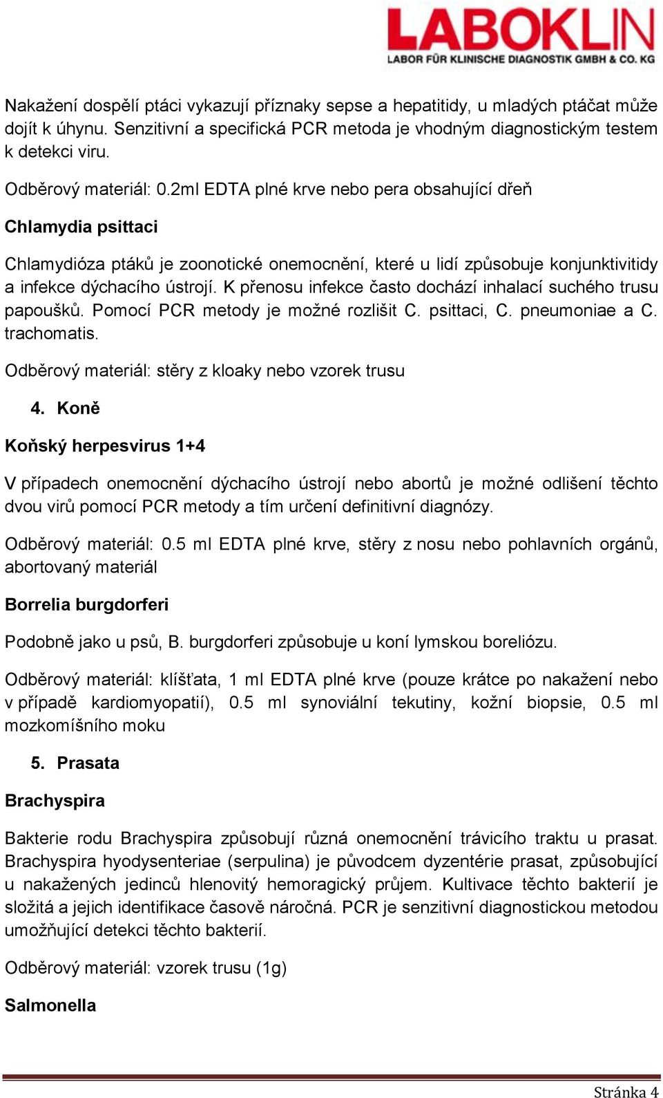 K přenosu infekce často dochází inhalací suchého trusu papoušků. Pomocí PCR metody je možné rozlišit C. psittaci, C. pneumoniae a C. trachomatis. Odběrový materiál: stěry z kloaky nebo vzorek trusu 4.