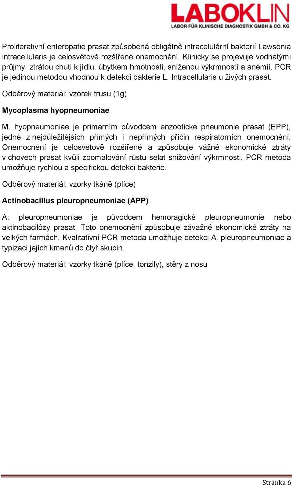 Mycoplasma hyopneumoniae M. hyopneumoniae je primárním původcem enzootické pneumonie prasat (EPP), jedné z nejdůležitějších přímých i nepřímých příčin respiratorních onemocnění.