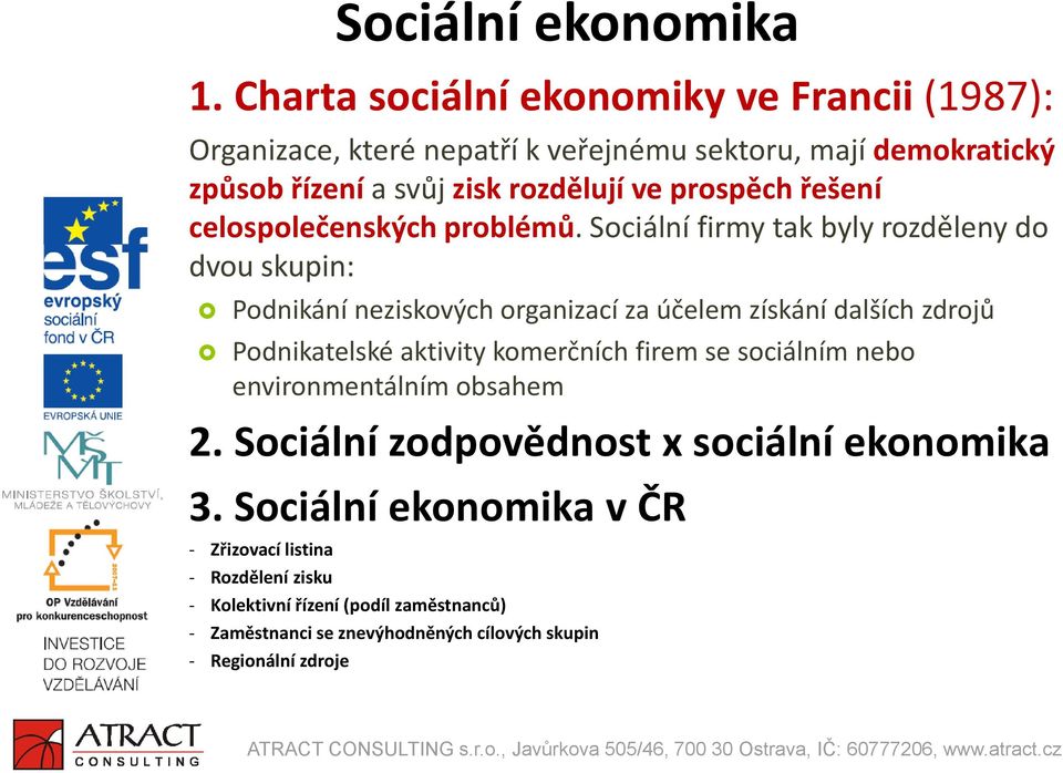 Sociální firmy tak byly rozděleny do dvou skupin: Podnikání neziskových organizací za účelem získání dalších zdrojů Podnikatelské aktivity komerčních firem se sociálním nebo