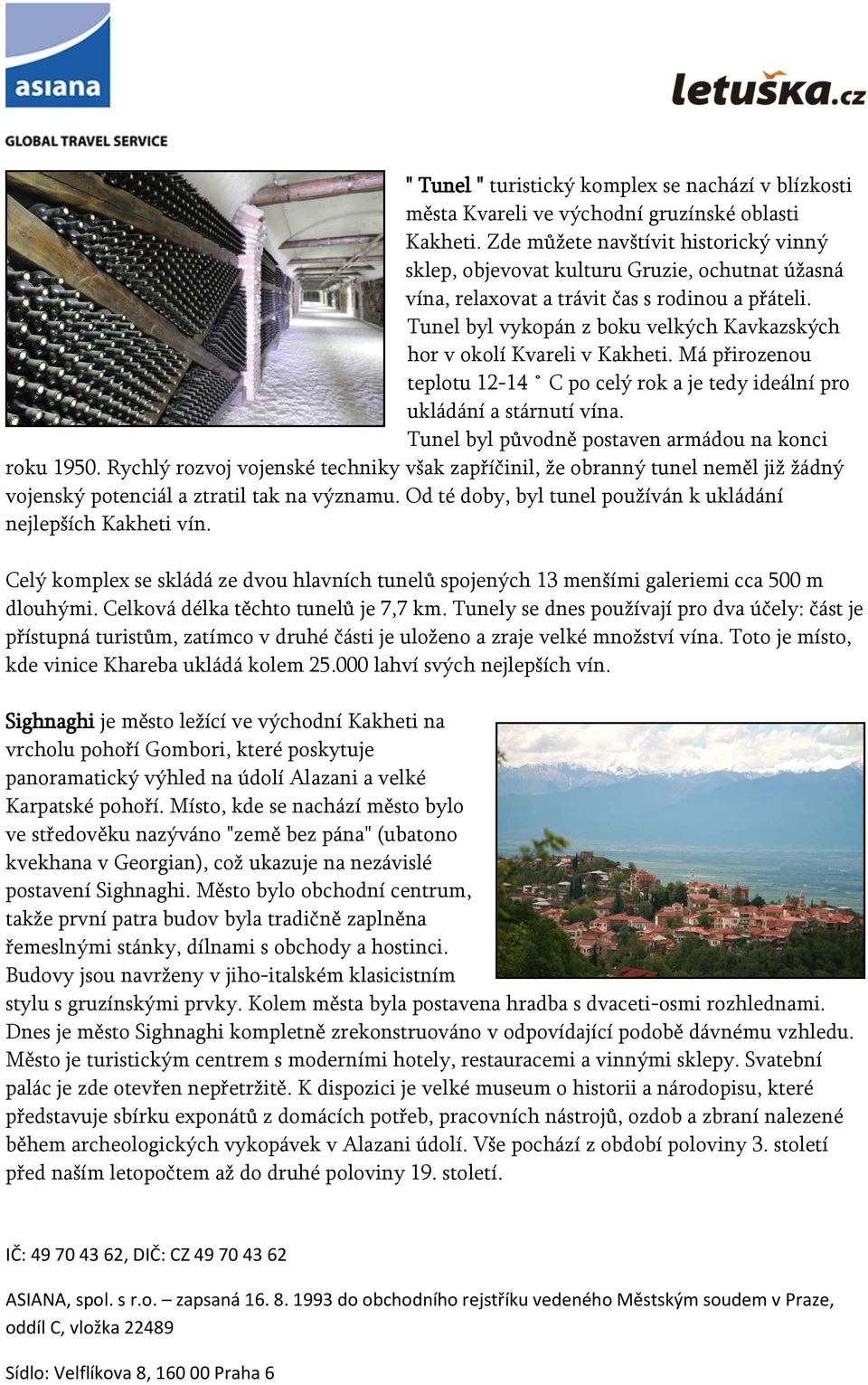 Tunel byl vykopán z boku velkých Kavkazských hor v okolí Kvareli v Kakheti. Má přirozenou teplotu 12-14 C po celý rok a je tedy ideální pro ukládání a stárnutí vína.