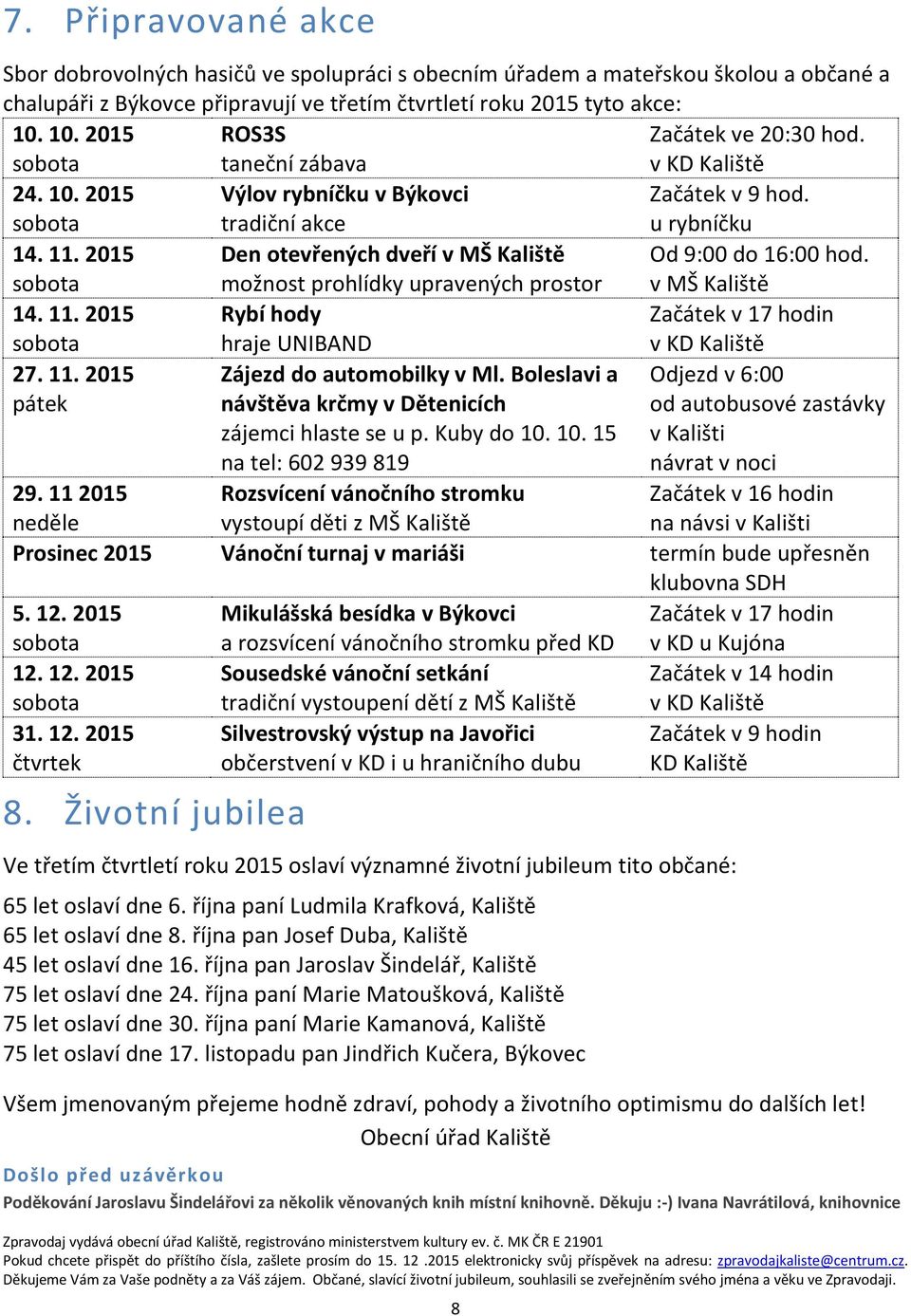 2015 Den otevřených dveří v MŠ Kaliště možnost prohlídky upravených prostor Od 9:00 do 16:00 hod. v MŠ Kaliště 14. 11. 2015 Rybí hody hraje UNIBAND Začátek v 17 hodin v KD Kaliště 27. 11. 2015 pátek Zájezd do automobilky v Ml.