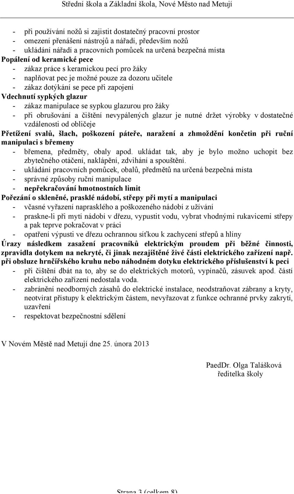 glazurou pro žáky - při obrušování a čištění nevypálených glazur je nutné držet výrobky v dostatečné vzdálenosti od obličeje Přetížení svalů, šlach, poškození páteře, naražení a zhmoždění končetin