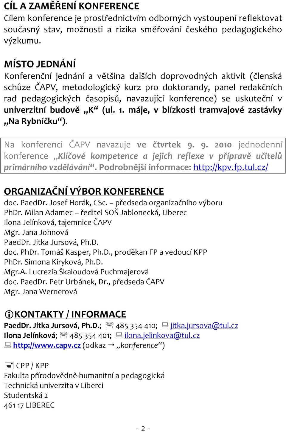 se uskuteční v univerzitní budově K (ul. 1. máje, v blízkosti tramvajové zastávky Na Rybníčku ). Na konferenci ČAPV navazuje ve čtvrtek 9.