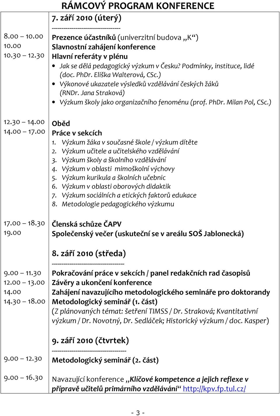 Podmínky, instituce, lidé (doc. PhDr. Eliška Walterová, CSc.) Výkonové ukazatele výsledků vzdělávání českých žáků (RNDr. Jana Straková) Výzkum školy jako organizačního fenoménu (prof. PhDr. Milan Pol, CSc.