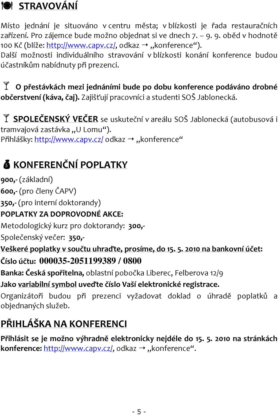 O přestávkách mezi jednáními bude po dobu konference podáváno drobné občerstvení (káva, čaj). Zajišťují pracovníci a studenti SOŠ Jablonecká.