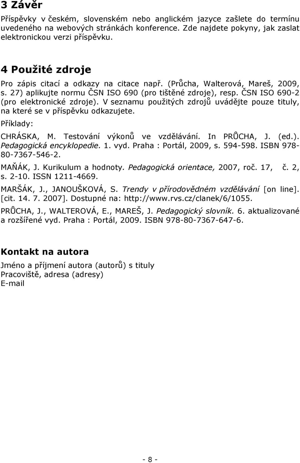 V seznamu použitých zdrojů uvádějte pouze tituly, na které se v příspěvku odkazujete. Příklady: CHRÁSKA, M. Testování výkonů ve vzdělávání. In PRŮCHA, J. (ed.). Pedagogická encyklopedie. 1. vyd.