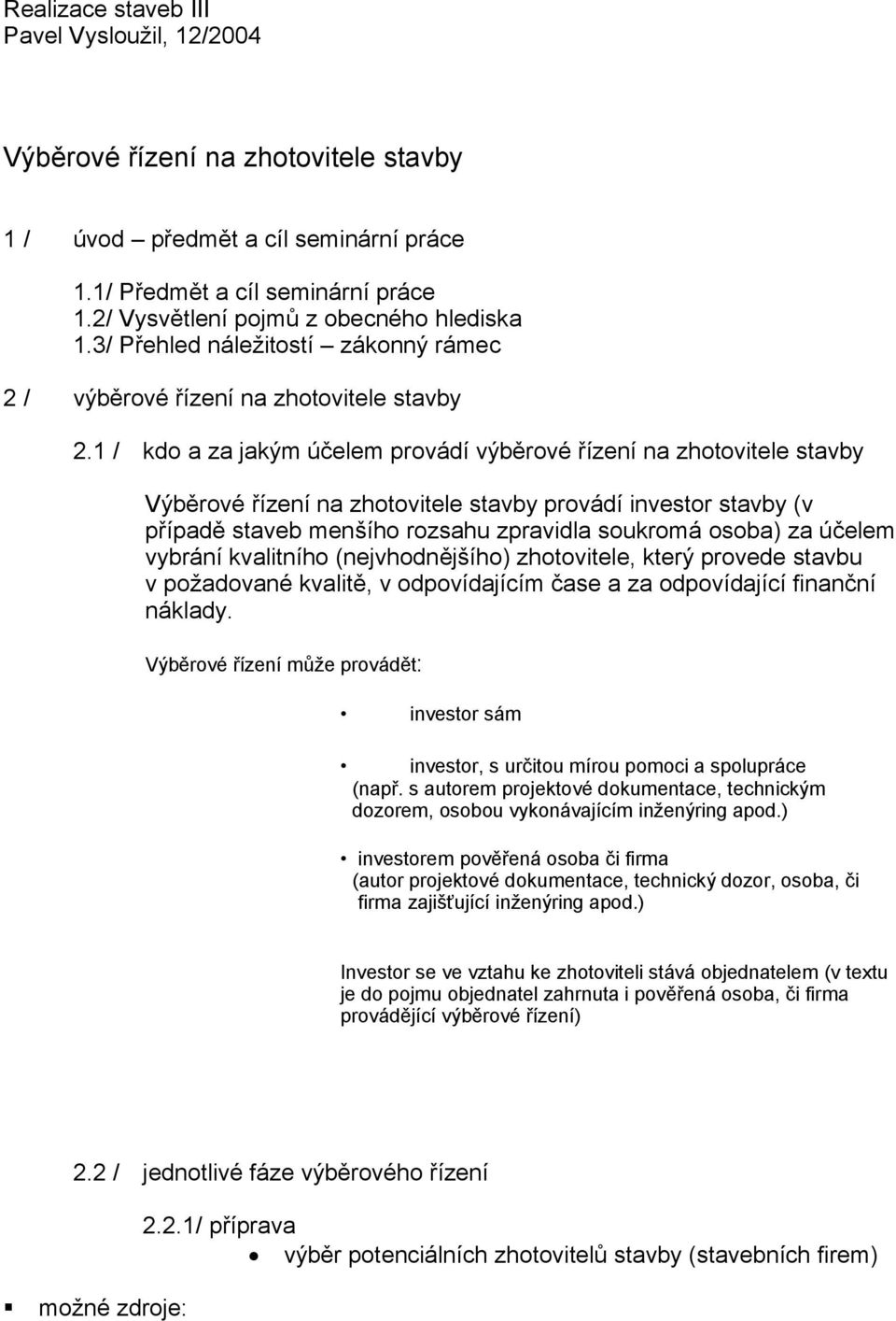 1 / kdo a za jakým účelem provádí výběrové řízení na zhotovitele stavby Výběrové řízení na zhotovitele stavby provádí investor stavby (v případě staveb menšího rozsahu zpravidla soukromá osoba) za