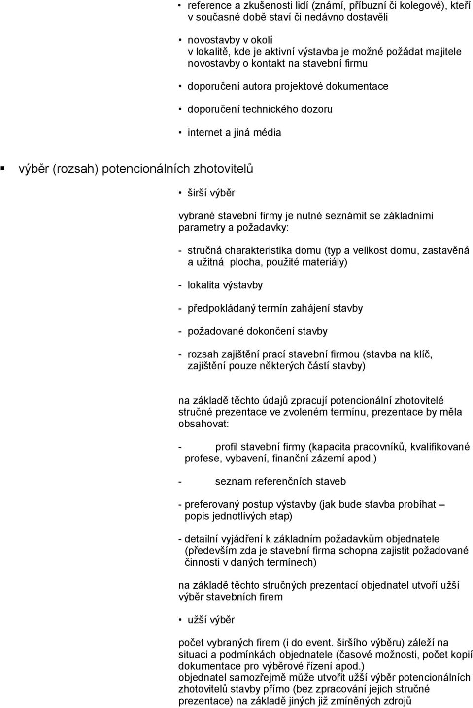 je nutné seznámit se základními parametry a požadavky: - stručná charakteristika domu (typ a velikost domu, zastavěná a užitná plocha, použité materiály) - lokalita výstavby - předpokládaný termín