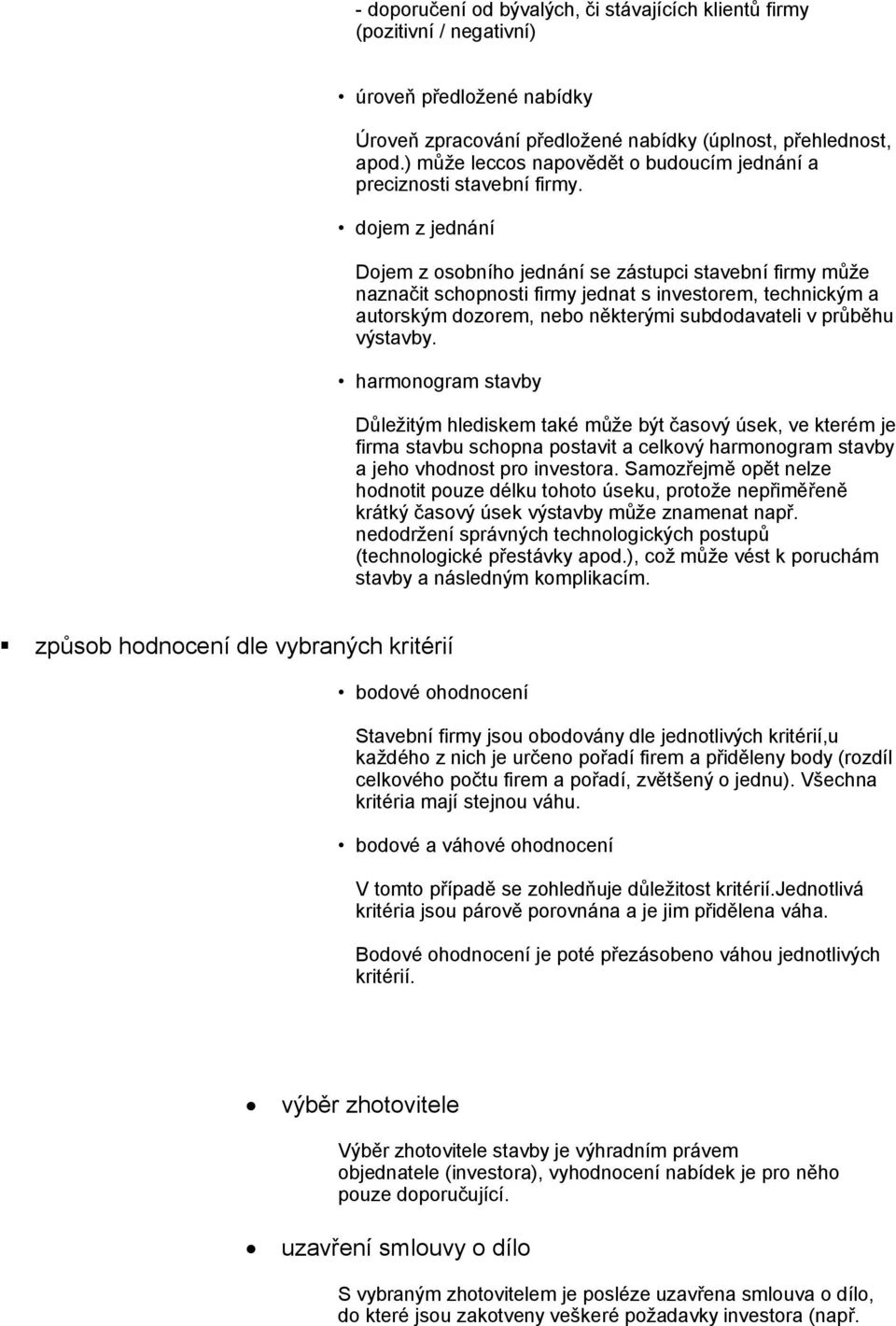 dojem z jednání Dojem z osobního jednání se zástupci stavební firmy může naznačit schopnosti firmy jednat s investorem, technickým a autorským dozorem, nebo některými subdodavateli v průběhu výstavby.