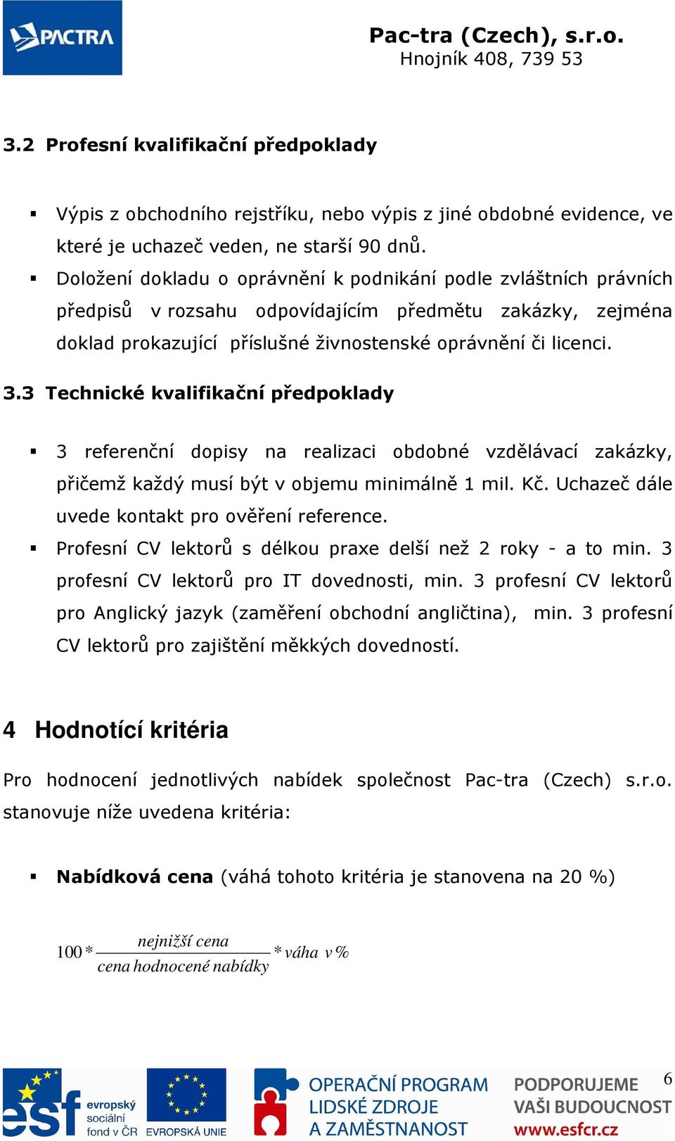 3 Technické kvalifikační předpoklady 3 referenční dopisy na realizaci obdobné vzdělávací zakázky, přičemž každý musí být v objemu minimálně 1 mil. Kč. Uchazeč dále uvede kontakt pro ověření reference.