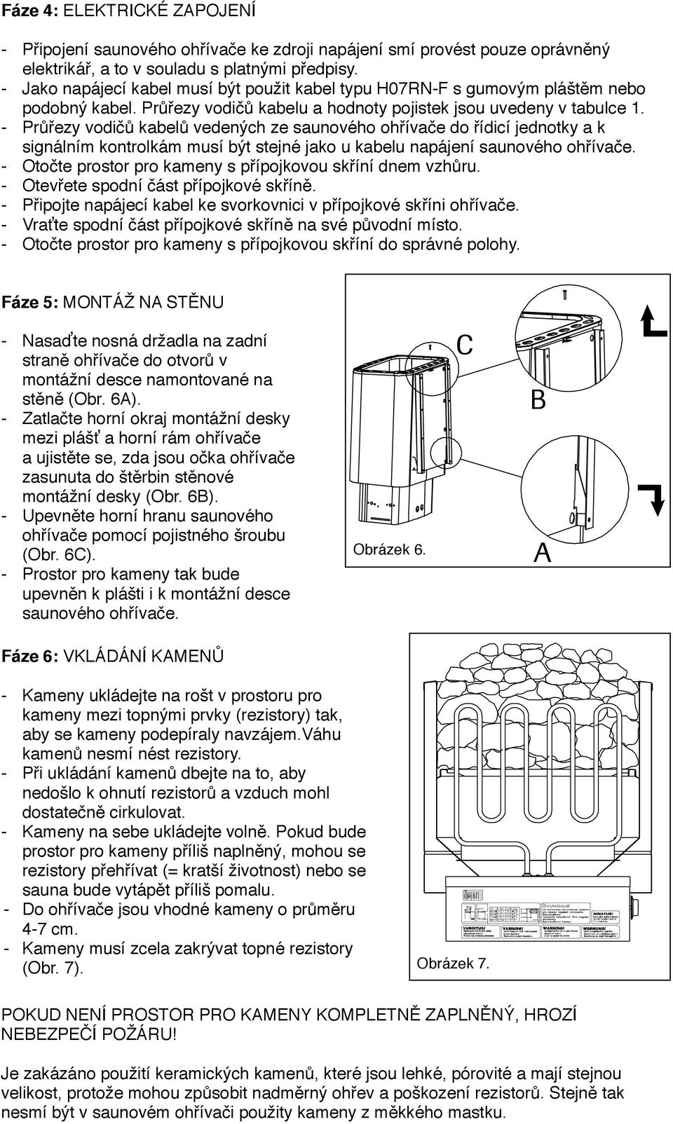 Průřezy vodičů kabelů vedených ze saunového ohřívače do řídicí jednotky a k signálním kontrolkám musí být stejné jako u kabelu napájení saunového ohřívače.