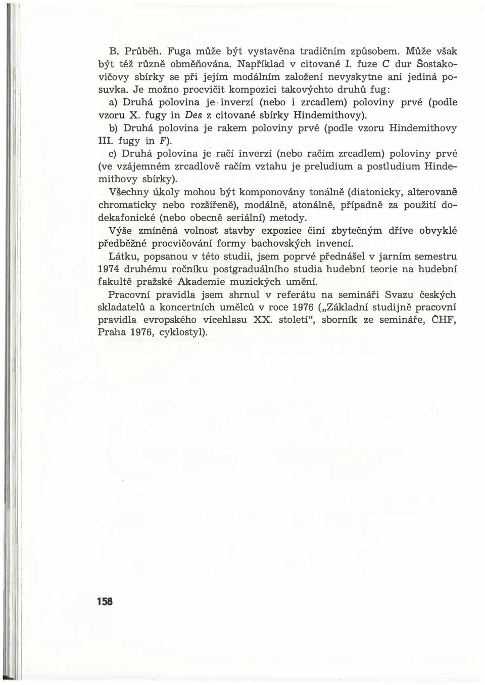Je možno procvičit kompozici takovýchto druhů fug: a) Druhá polovina je inverzí (nebo i zrcadlem) poloviny prvé (podle vzoru X. fugy in Des z citované sbírky Hindemithovy).