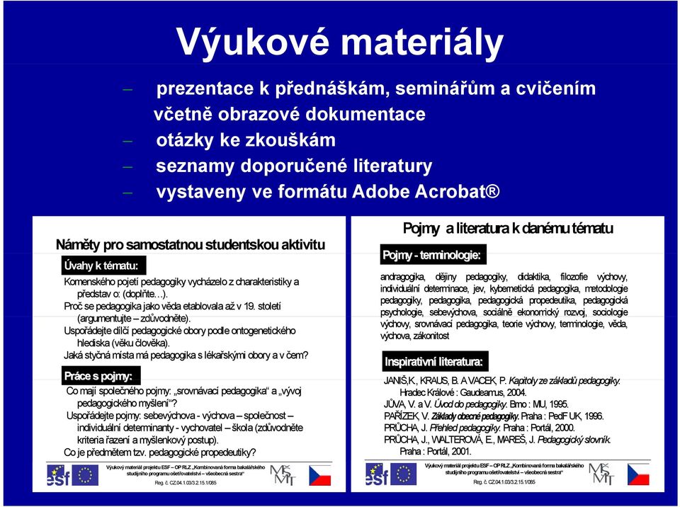 století (argumentujte t zdůvodn vodněte). d Uspořádejte dílčí d pedagogické obory podle ontogenetického hlediska (věku člověka). Jaká styčná místa mám pedagogika s lékal kařskými obory a v čem?