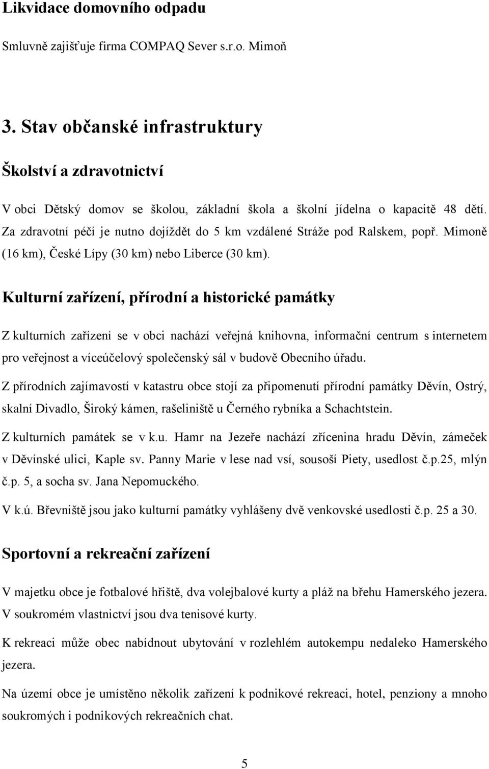 Za zdravotní péčí je nutno dojíţdět do 5 km vzdálené Stráţe pod Ralskem, popř. Mimoně (16 km), České Lípy (30 km) nebo Liberce (30 km).