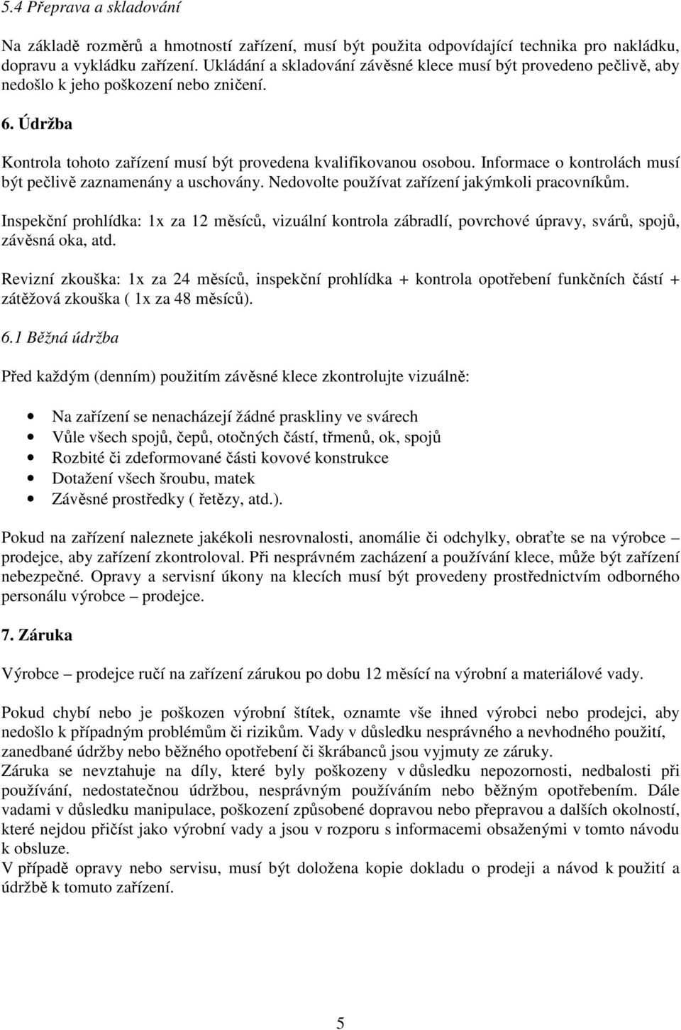 Informace o kontrolách musí být pečlivě zaznamenány a uschovány. Nedovolte používat zařízení jakýmkoli pracovníkům.