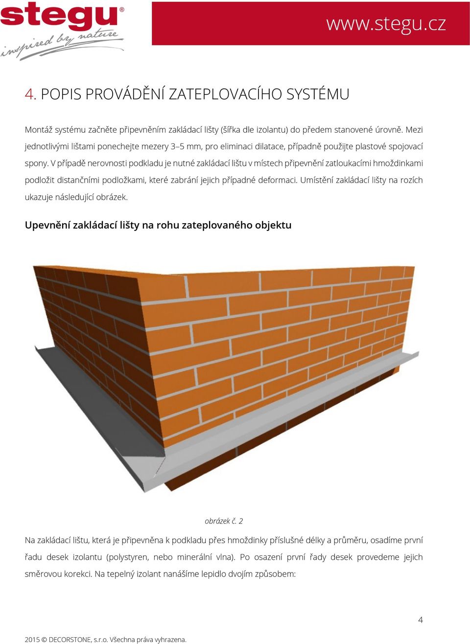 V případě nerovnosti podkladu je nutné zakládací lištu v místech připevnění zatloukacími hmoždinkami podložit distančními podložkami, které zabrání jejich případné deformaci.